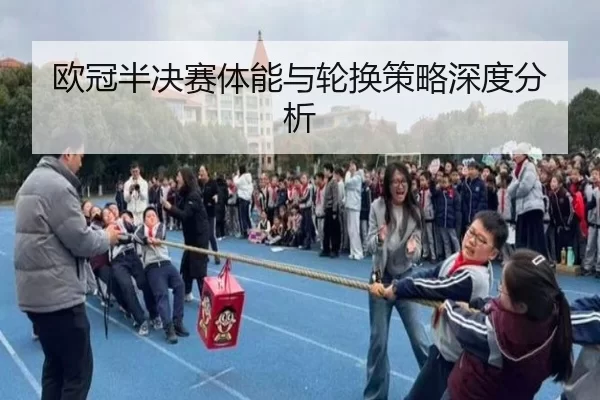 欧冠半决赛体能与轮换策略深度分析