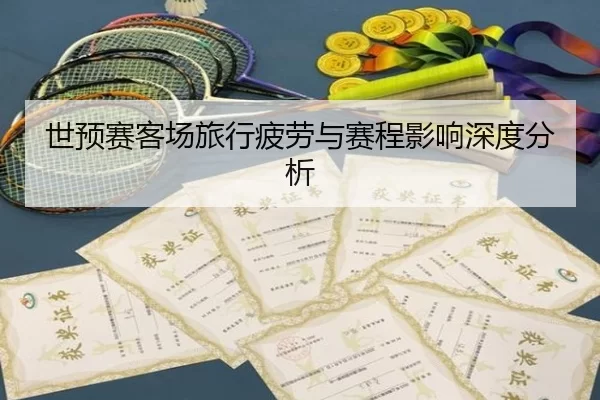 世预赛客场旅行疲劳与赛程影响深度分析