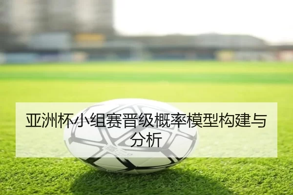 亚洲杯小组赛晋级概率模型构建与分析